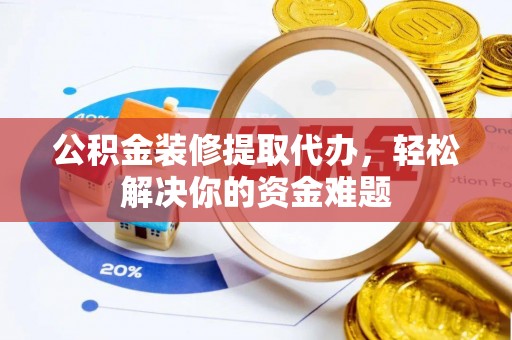 绿岛公积金装修提取代办，轻松解决你的资金难题