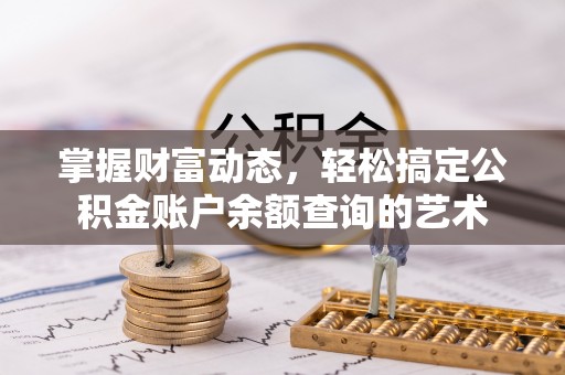 绿岛掌握财富动态，轻松搞定公积金账户余额查询的艺术
