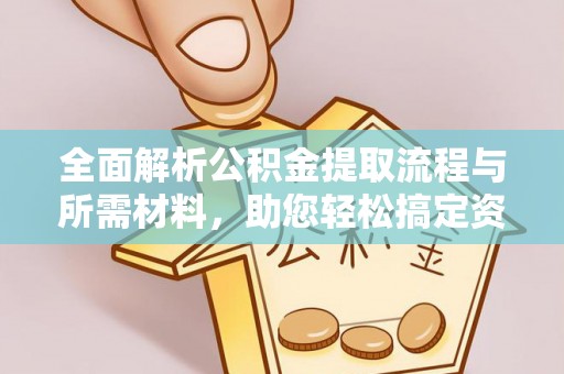 绿岛全面解析公积金提取流程与所需材料，助您轻松搞定资金提取