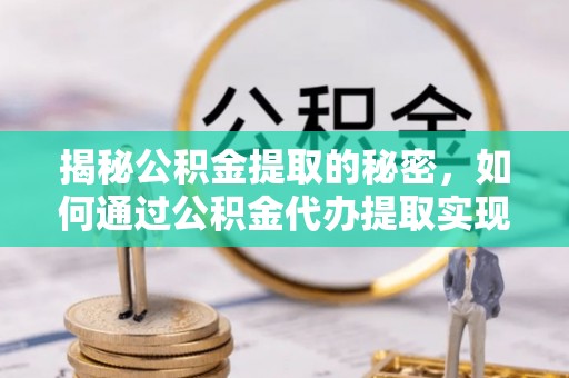 绿岛揭秘公积金提取的秘密，如何通过公积金代办提取实现财务自由