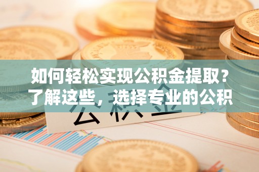 绿岛如何轻松实现公积金提取？了解这些，选择专业的公积金提取代办服务