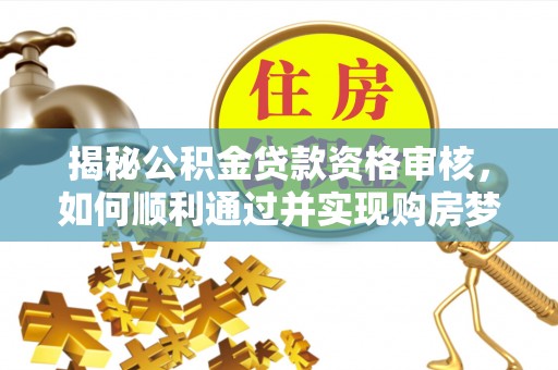 绿岛揭秘公积金贷款资格审核，如何顺利通过并实现购房梦想