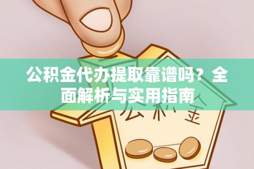 绿岛公积金代办提取靠谱吗？全面解析与实用指南