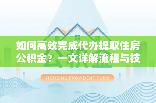 绿岛如何高效完成代办提取住房公积金？一文详解流程与技巧