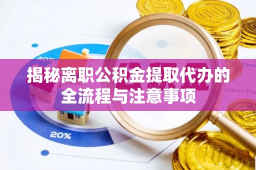 绿岛揭秘离职公积金提取代办的全流程与注意事项