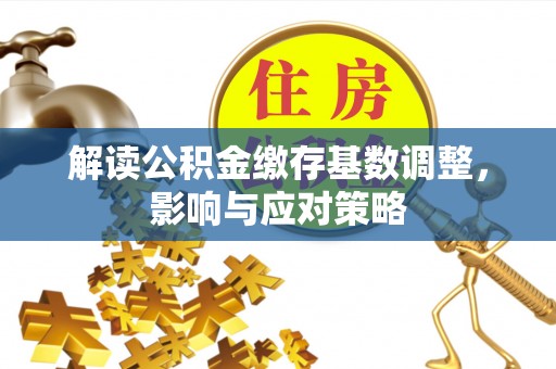 绿岛解读公积金缴存基数调整，影响与应对策略