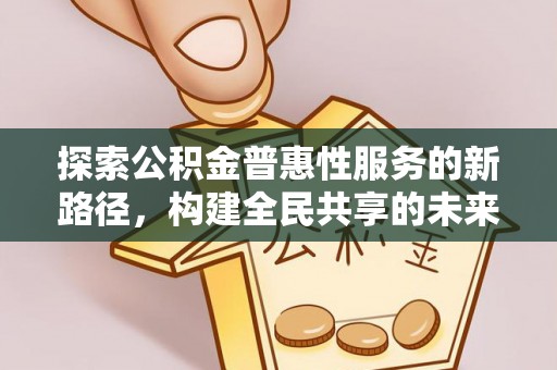 绿岛探索公积金普惠性服务的新路径，构建全民共享的未来