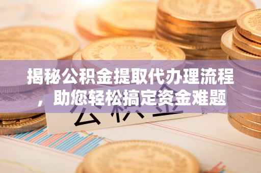 绿岛揭秘公积金提取代办理流程，助您轻松搞定资金难题