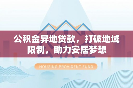 绿岛公积金异地贷款，打破地域限制，助力安居梦想