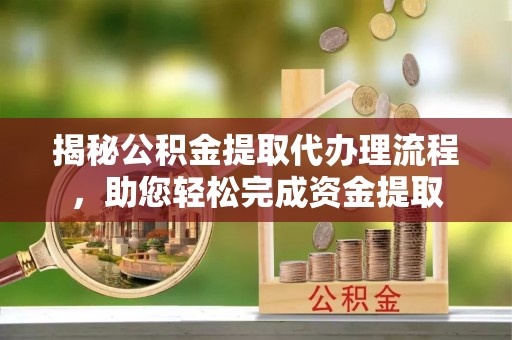 绿岛揭秘公积金提取代办理流程，助您轻松完成资金提取