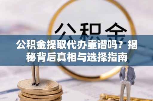 绿岛公积金提取代办靠谱吗？揭秘背后真相与选择指南