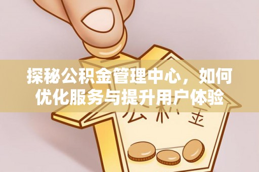 绿岛探秘公积金管理中心，如何优化服务与提升用户体验