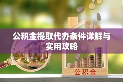 绿岛公积金提取代办条件详解与实用攻略