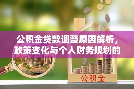 绿岛公积金贷款调整原因解析，政策变化与个人财务规划的影响