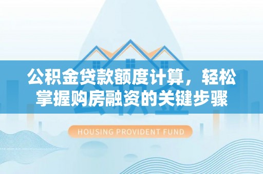 绿岛公积金贷款额度计算，轻松掌握购房融资的关键步骤