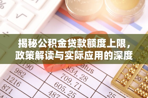 绿岛揭秘公积金贷款额度上限，政策解读与实际应用的深度分析
