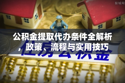 绿岛公积金提取代办条件全解析，政策、流程与实用技巧