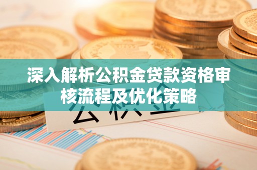 绿岛深入解析公积金贷款资格审核流程及优化策略