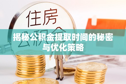 绿岛揭秘公积金提取时间的秘密与优化策略