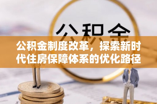 绿岛公积金制度改革，探索新时代住房保障体系的优化路径