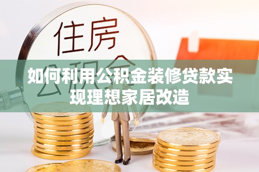 绿岛如何利用公积金装修贷款实现理想家居改造