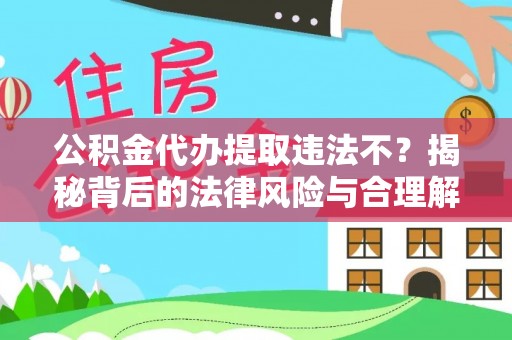 绿岛公积金代办提取违法不？揭秘背后的法律风险与合理解决方案
