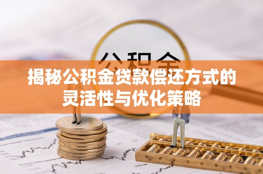 绿岛揭秘公积金贷款偿还方式的灵活性与优化策略