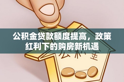 绿岛公积金贷款额度提高，政策红利下的购房新机遇