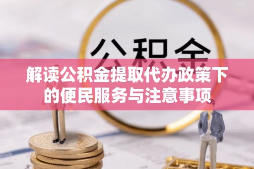 绿岛解读公积金提取代办政策下的便民服务与注意事项