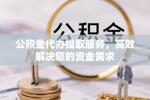 绿岛公积金代办提取服务，高效解决您的资金需求