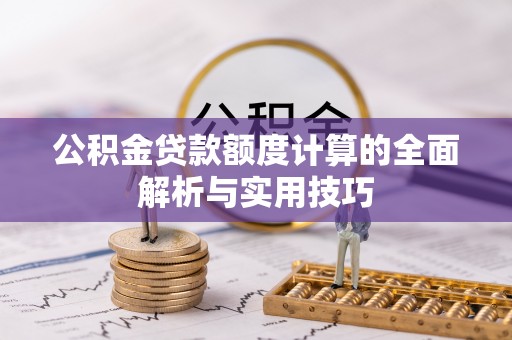 绿岛公积金贷款额度计算的全面解析与实用技巧
