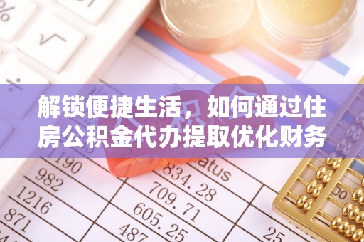 绿岛解锁便捷生活，如何通过住房公积金代办提取优化财务规划