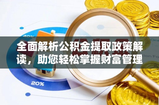 绿岛全面解析公积金提取政策解读，助您轻松掌握财富管理新方向