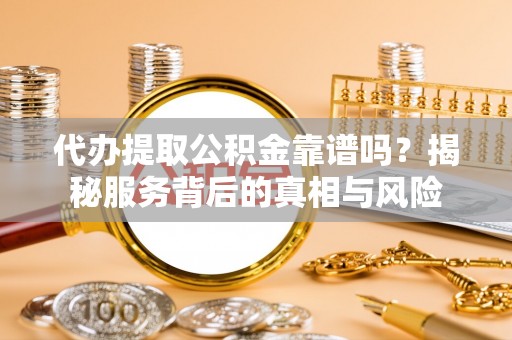 绿岛代办提取公积金靠谱吗？揭秘服务背后的真相与风险