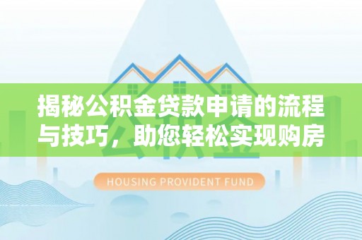 绿岛揭秘公积金贷款申请的流程与技巧，助您轻松实现购房梦