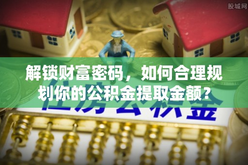 绿岛解锁财富密码，如何合理规划你的公积金提取金额？