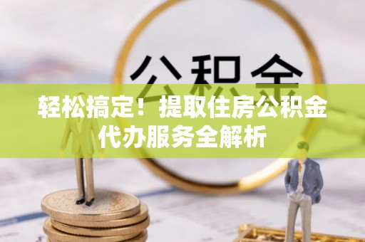 绿岛轻松搞定！提取住房公积金代办服务全解析