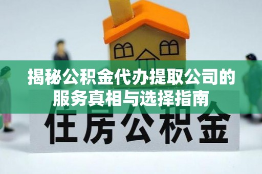 绿岛揭秘公积金代办提取公司的服务真相与选择指南