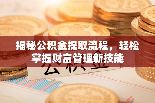 绿岛揭秘公积金提取流程，轻松掌握财富管理新技能