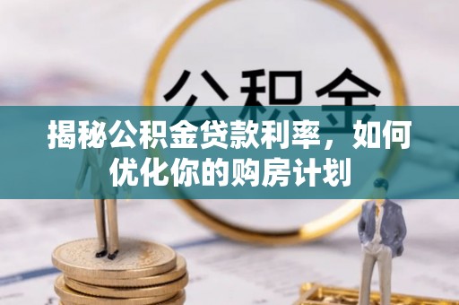 绿岛揭秘公积金贷款利率，如何优化你的购房计划