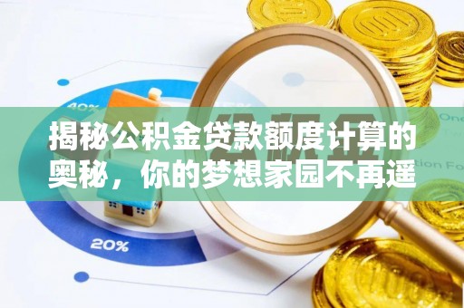 绿岛揭秘公积金贷款额度计算的奥秘，你的梦想家园不再遥不可及
