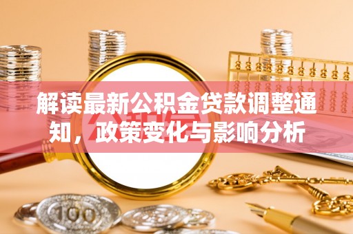 绿岛解读最新公积金贷款调整通知，政策变化与影响分析