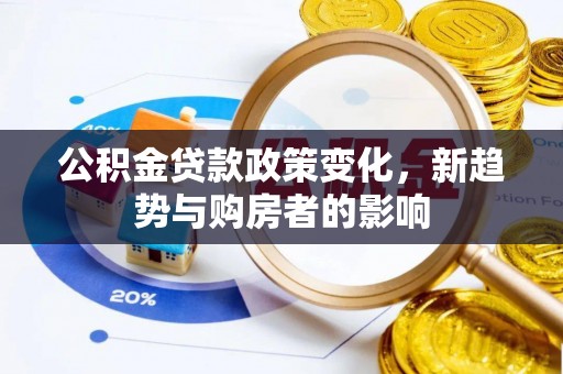绿岛公积金贷款政策变化，新趋势与购房者的影响