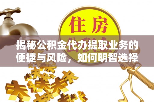 绿岛揭秘公积金代办提取业务的便捷与风险，如何明智选择？