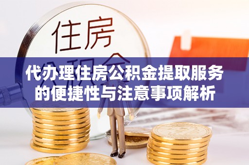 绿岛代办理住房公积金提取服务的便捷性与注意事项解析