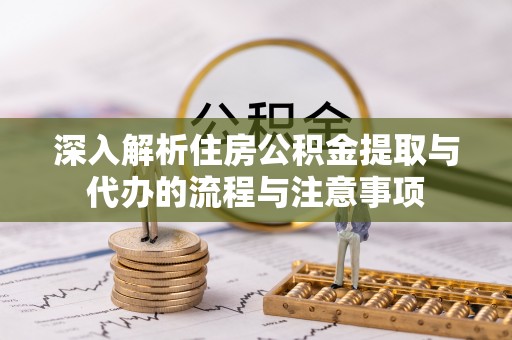 绿岛深入解析住房公积金提取与代办的流程与注意事项