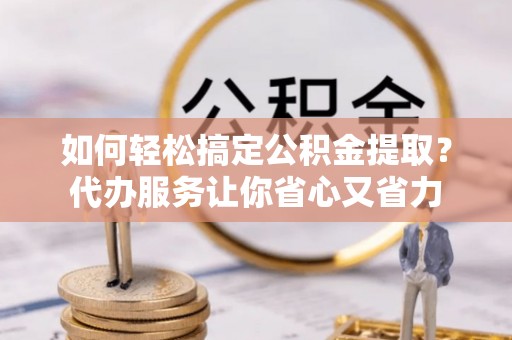 绿岛如何轻松搞定公积金提取？代办服务让你省心又省力