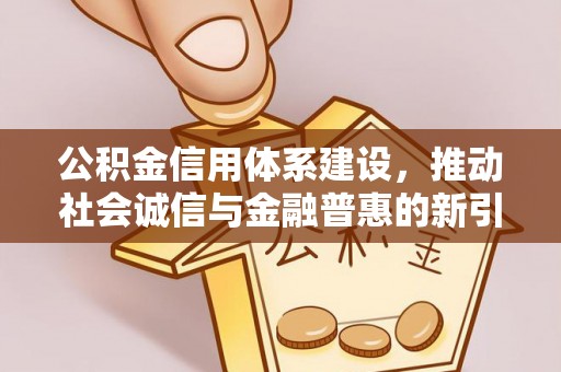 绿岛公积金信用体系建设，推动社会诚信与金融普惠的新引擎
