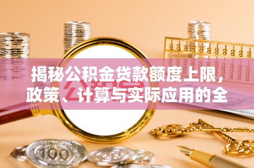 绿岛揭秘公积金贷款额度上限，政策、计算与实际应用的全面解析