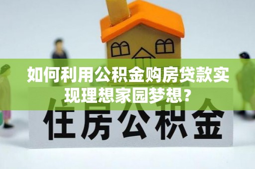 绿岛如何利用公积金购房贷款实现理想家园梦想？